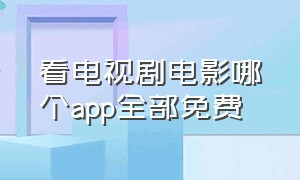 看电视剧电影哪个app全部免费