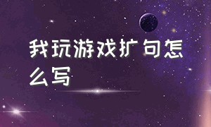 我玩游戏扩句怎么写