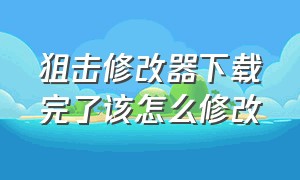 狙击修改器下载完了该怎么修改