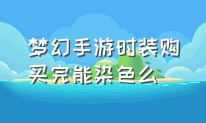 梦幻手游时装购买完能染色么