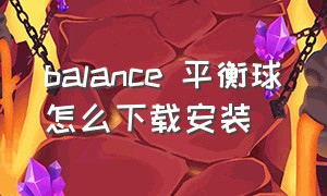 balance 平衡球怎么下载安装（balance 平衡球怎么安装）