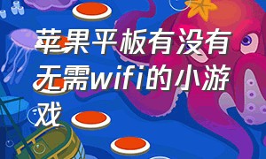 苹果平板有没有无需wifi的小游戏