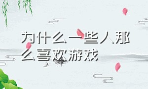 为什么一些人那么喜欢游戏（你知道为什么有那么多人喜欢游戏）