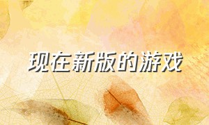 现在新版的游戏（最近有什么新版的游戏）