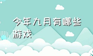 今年九月有哪些游戏（九月份游戏你错过了哪些）