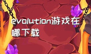 evolution游戏在哪下载（evolution 游戏）