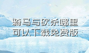 骑马与砍杀哪里可以下载免费版