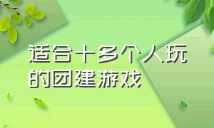 适合十多个人玩的团建游戏（适合五六个人左右玩的团建游戏）