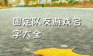 固定队友游戏名字大全