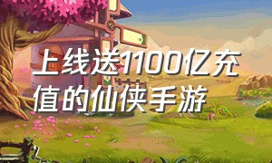 上线送1100亿充值的仙侠手游