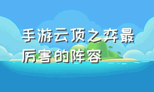 手游云顶之弈最厉害的阵容（手游云顶之弈最新版本最简单阵容）