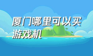 厦门哪里可以买游戏机