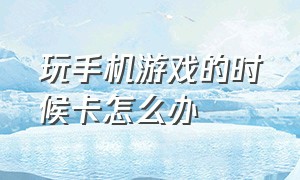 玩手机游戏的时候卡怎么办