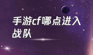 手游cf哪点进入战队（cf手游退出战队入口在哪）