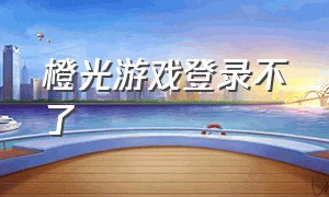 橙光游戏登录不了