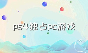 ps4独占pc游戏（ps4独占游戏一览表）