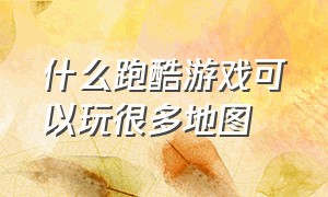 什么跑酷游戏可以玩很多地图