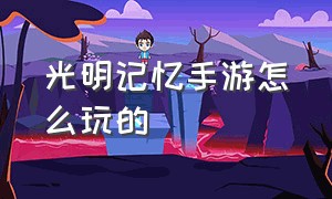 光明记忆手游怎么玩的（光明记忆手游在哪下模板）