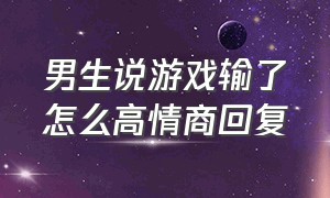 男生说游戏输了怎么高情商回复