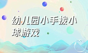 幼儿园小手拨小球游戏（小手拨小球教案）