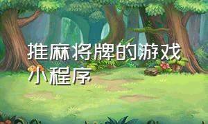 推麻将牌的游戏小程序（麻将小游戏入口小程序）