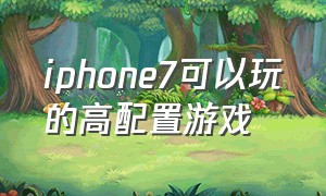 iphone7可以玩的高配置游戏