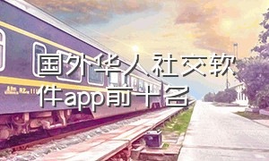 国外华人社交软件app前十名