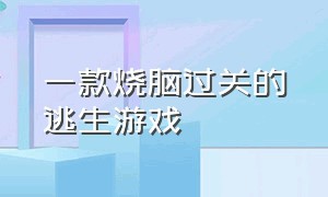 一款烧脑过关的逃生游戏（一款烧脑过关的逃生游戏）