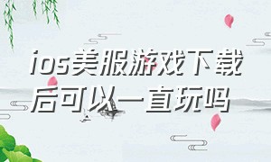 ios美服游戏下载后可以一直玩吗