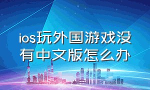 ios玩外国游戏没有中文版怎么办