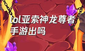 lol亚索神龙尊者手游出吗