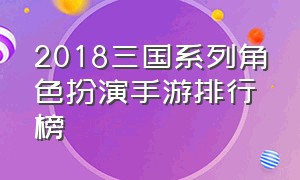 2018三国系列角色扮演手游排行榜