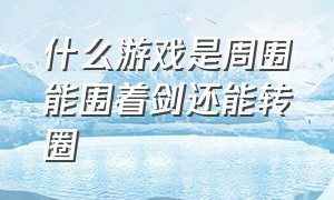 什么游戏是周围能围着剑还能转圈