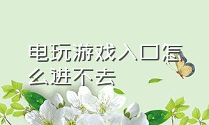 电玩游戏入口怎么进不去（为什么电玩巴士游戏不能下载）