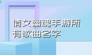 倩女幽魂手游所有歌曲名字