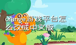 orange游戏平台怎么改成中文版