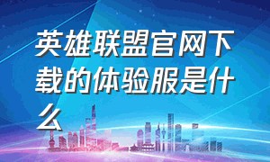 英雄联盟官网下载的体验服是什么