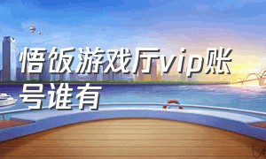 悟饭游戏厅vip账号谁有