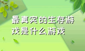 最真实的生存游戏是什么游戏