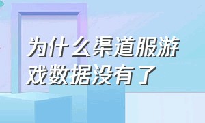 为什么渠道服游戏数据没有了