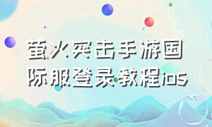 萤火突击手游国际服登录教程ios