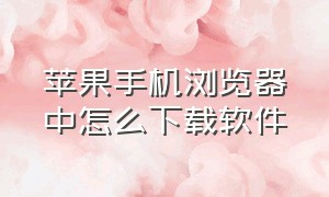 苹果手机浏览器中怎么下载软件（苹果手机浏览器下载的软件怎么安装）