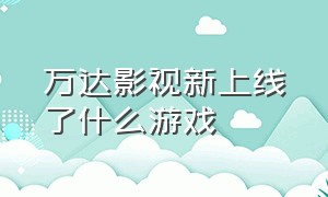 万达影视新上线了什么游戏