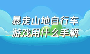 暴走山地自行车游戏用什么手柄