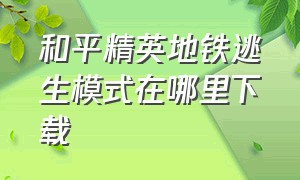 和平精英地铁逃生模式在哪里下载