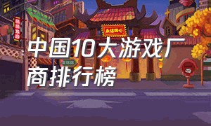 中国10大游戏厂商排行榜