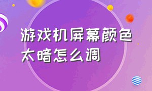 游戏机屏幕颜色太暗怎么调