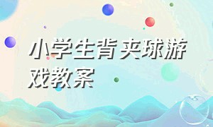 小学生背夹球游戏教案