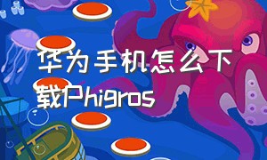 华为手机怎么下载Phigros