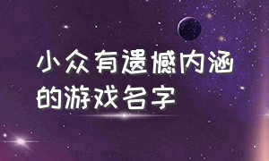 小众有遗憾内涵的游戏名字